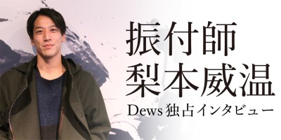 Dews独占インタビュー 振付師 梨本威温