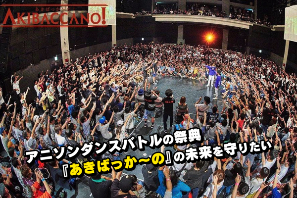 国内最大規模の2on2アニソンダンスバトル『あきばっか〜の』継続するか否か!クラウドファンディングを開始。8月にはイベントの無観客生配信も!